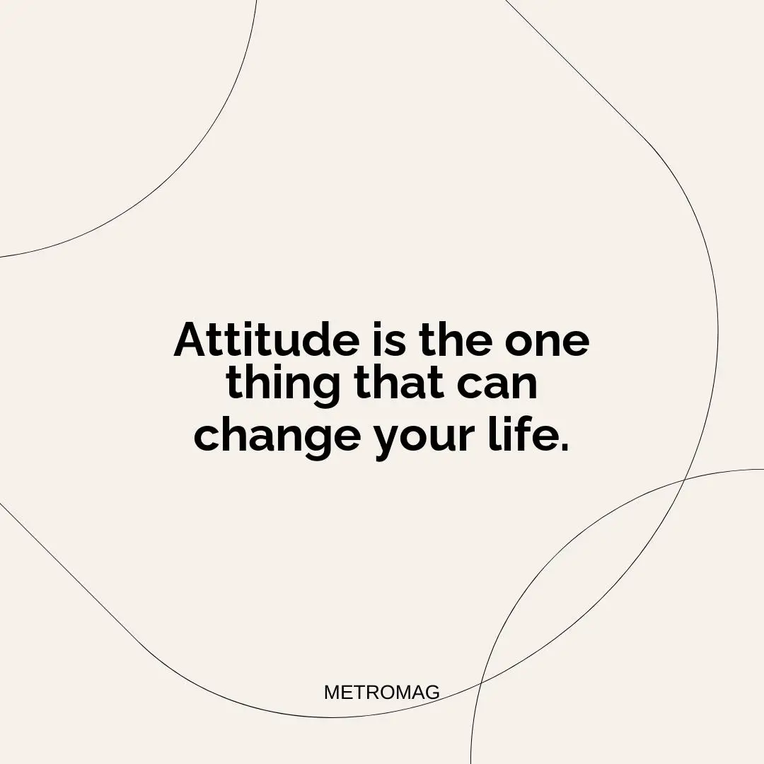 Attitude is the one thing that can change your life.