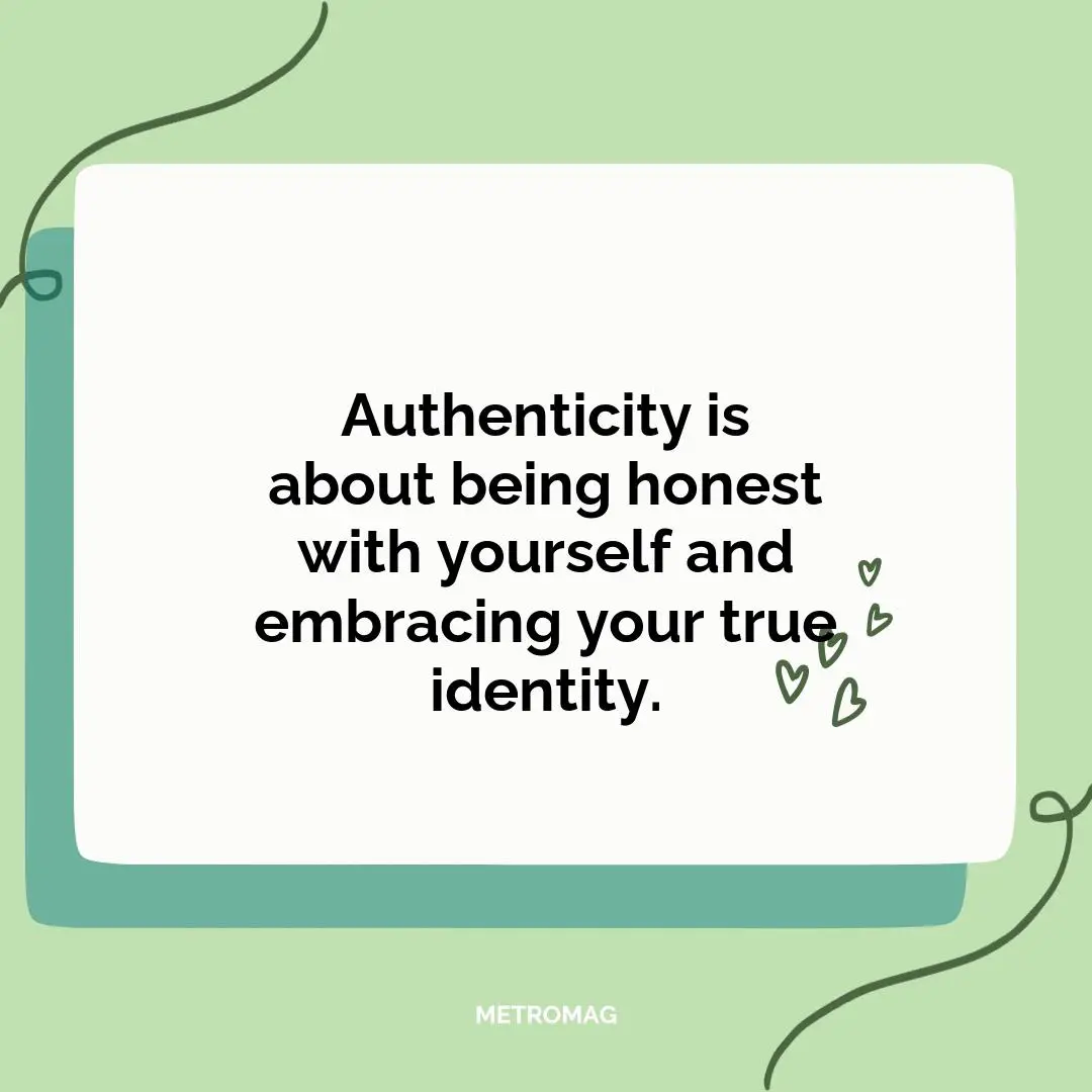 Authenticity is about being honest with yourself and embracing your true identity.