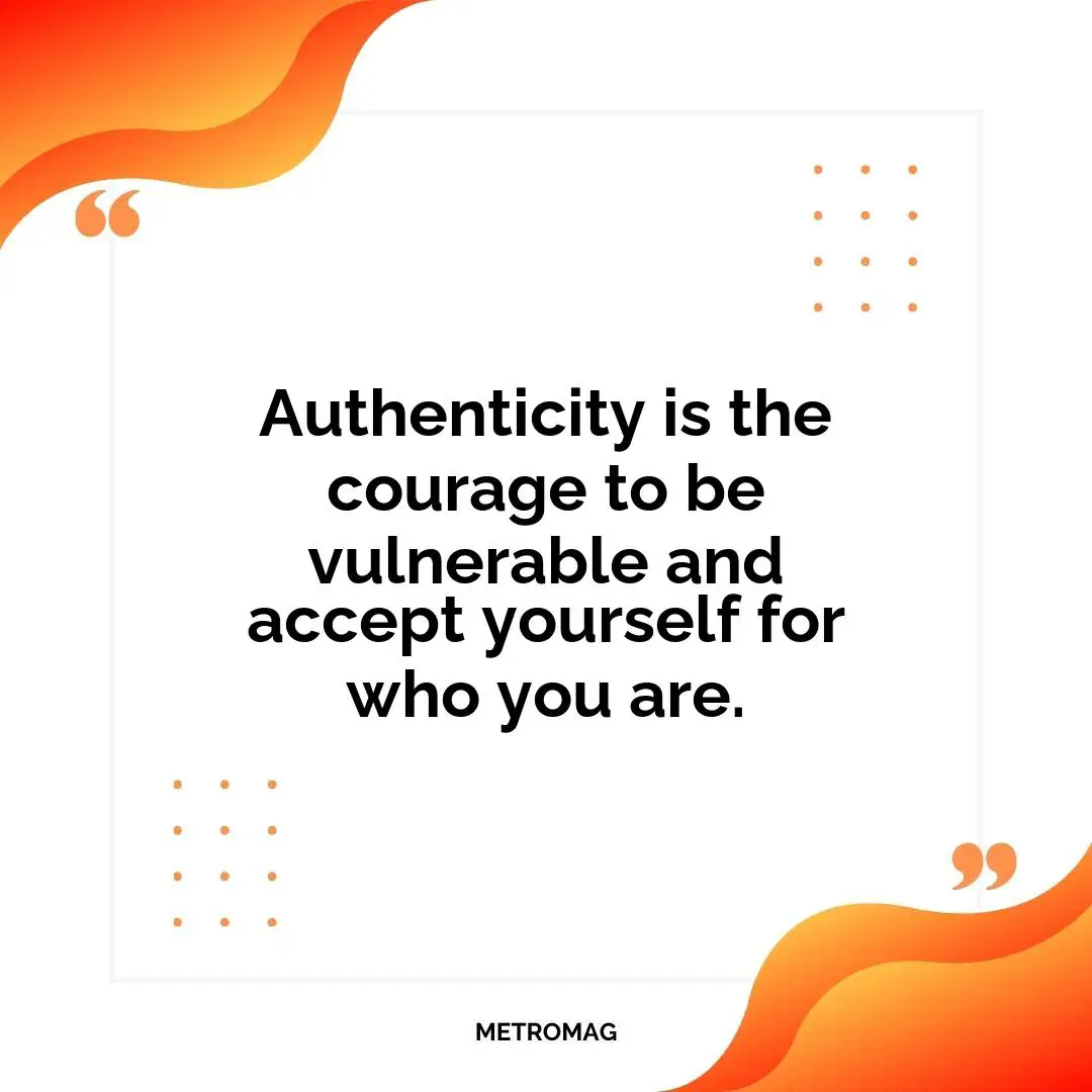 Authenticity is the courage to be vulnerable and accept yourself for who you are.
