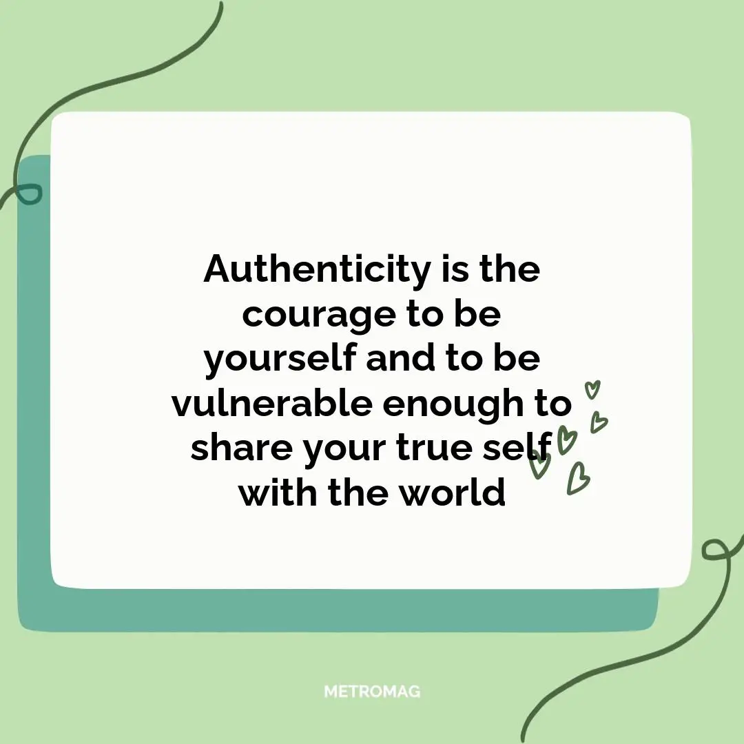 Authenticity is the courage to be yourself and to be vulnerable enough to share your true self with the world