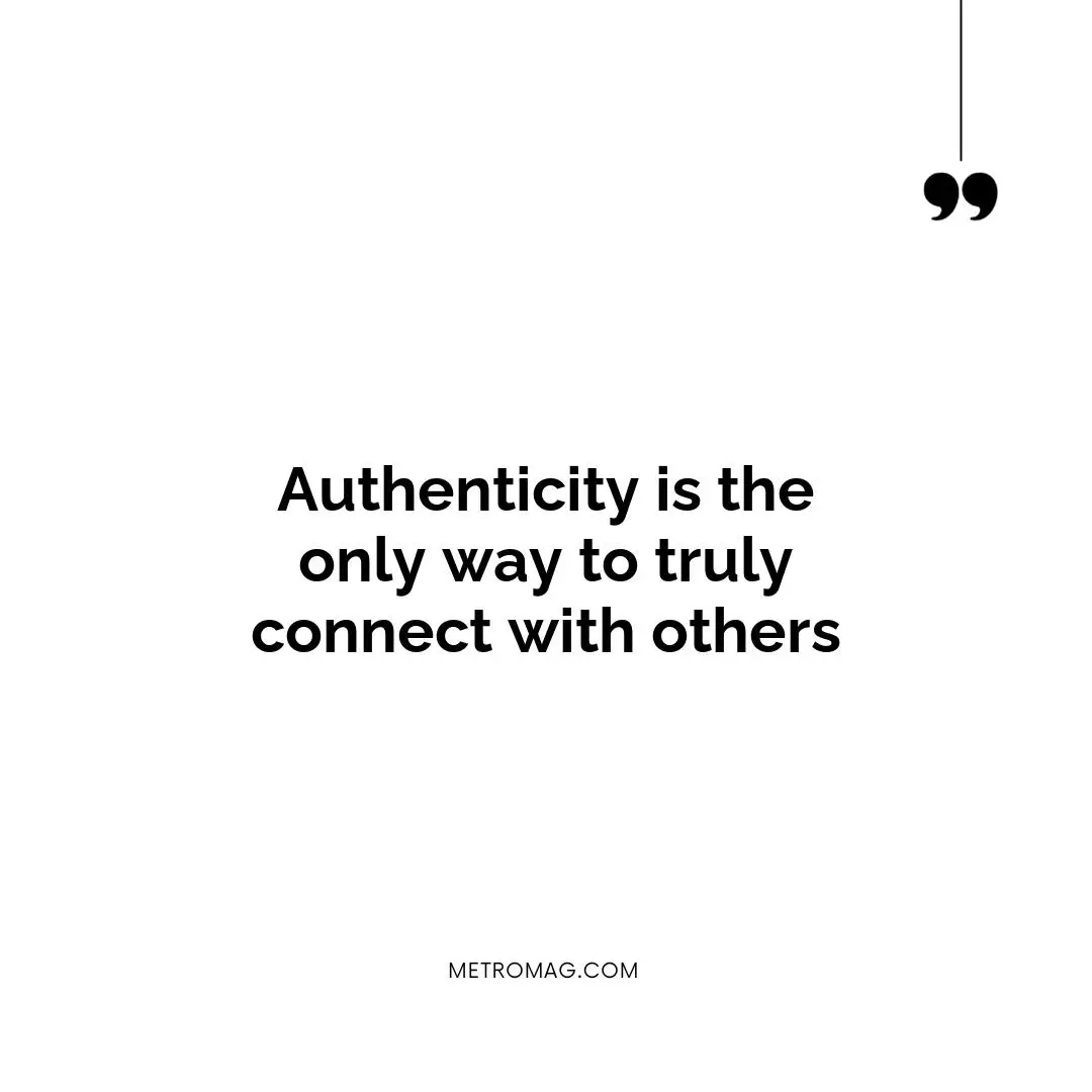 Authenticity is the only way to truly connect with others