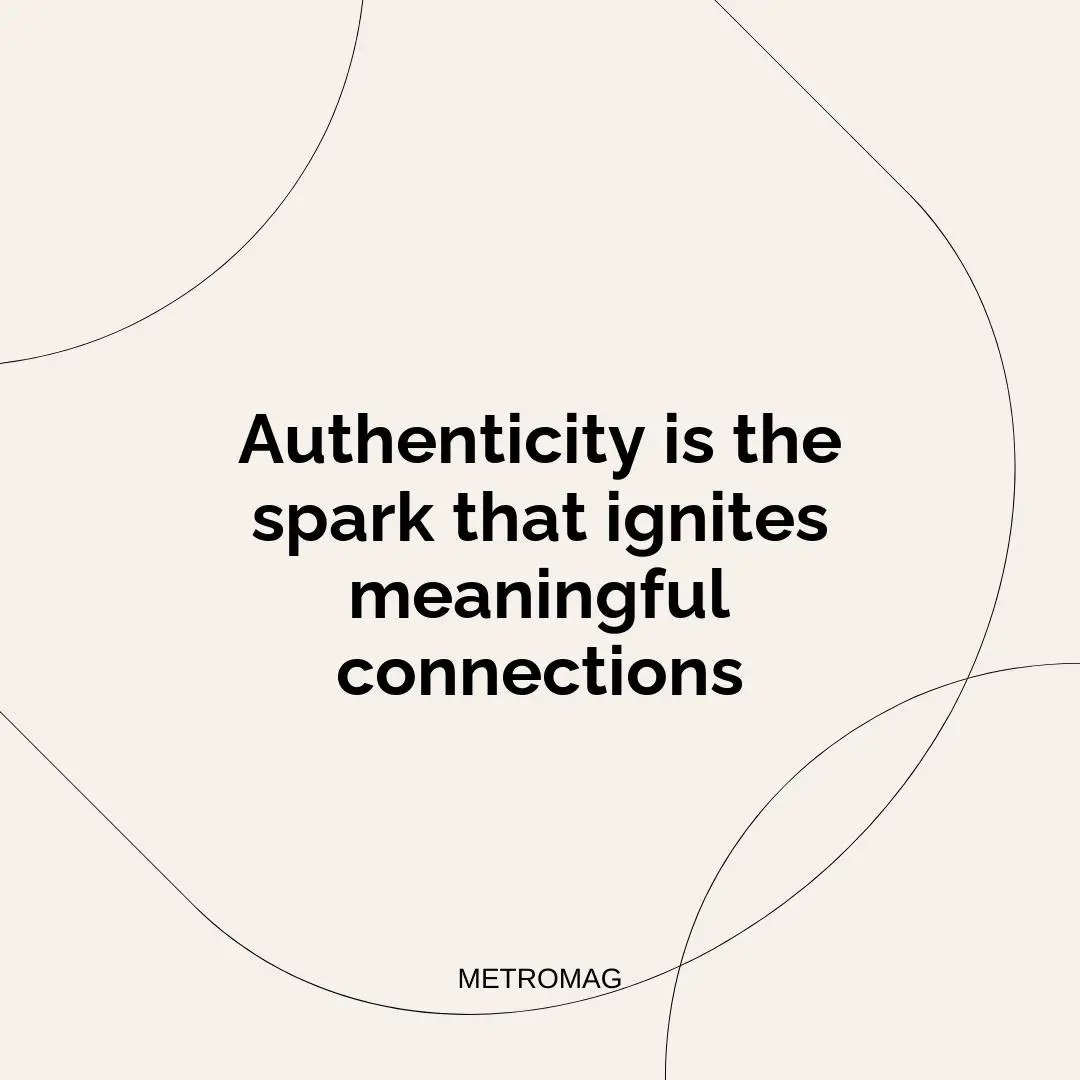 Authenticity is the spark that ignites meaningful connections