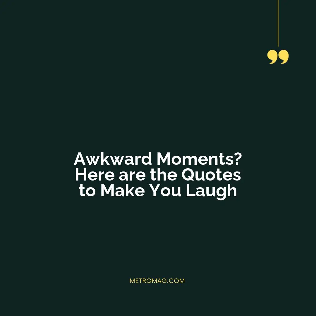 Awkward Moments? Here are the Quotes to Make You Laugh