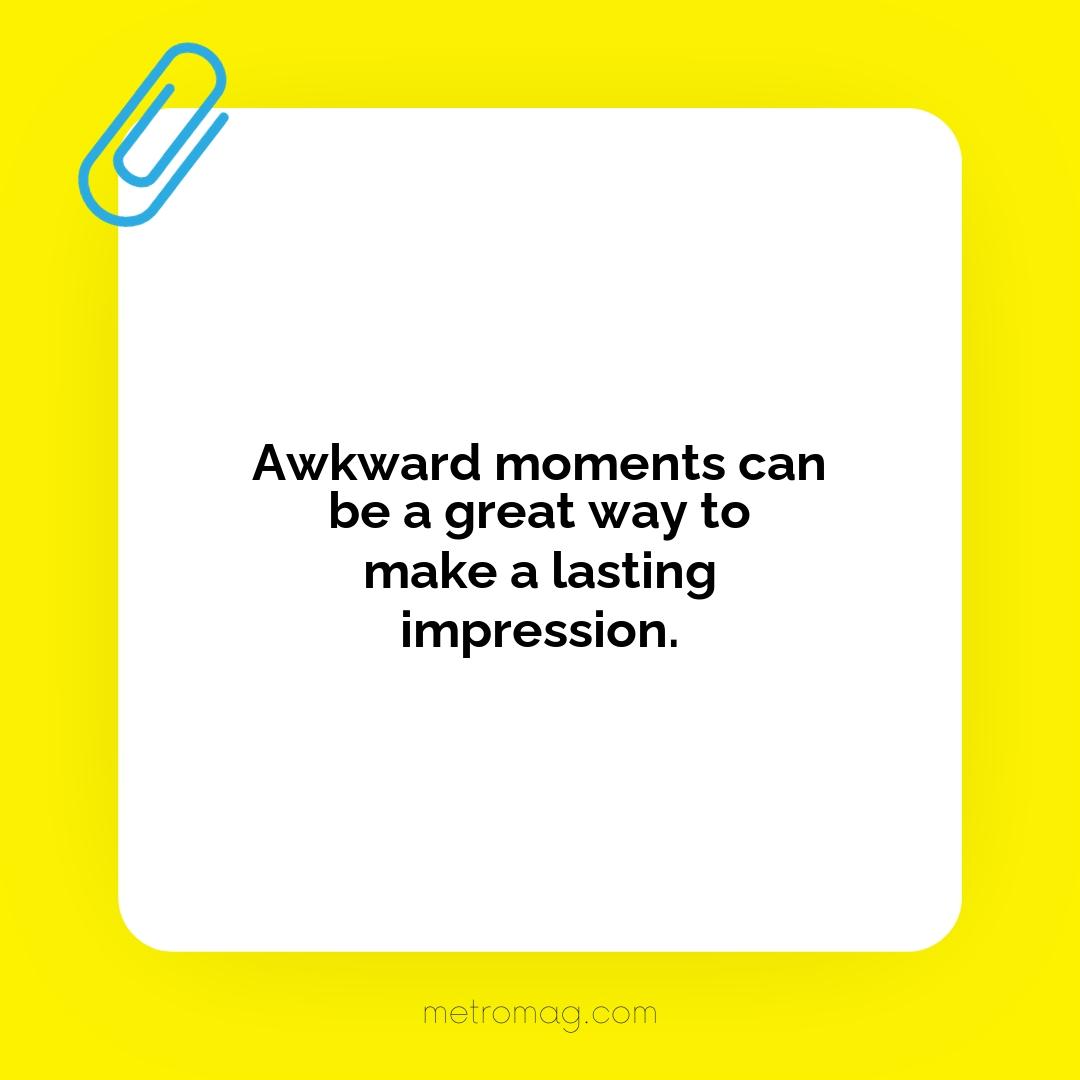 Awkward moments can be a great way to make a lasting impression.