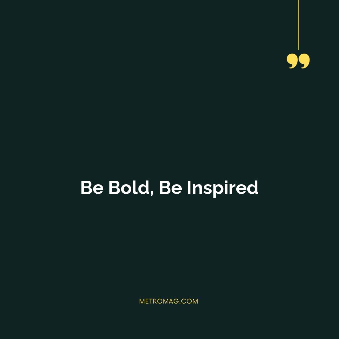 Be Bold, Be Inspired