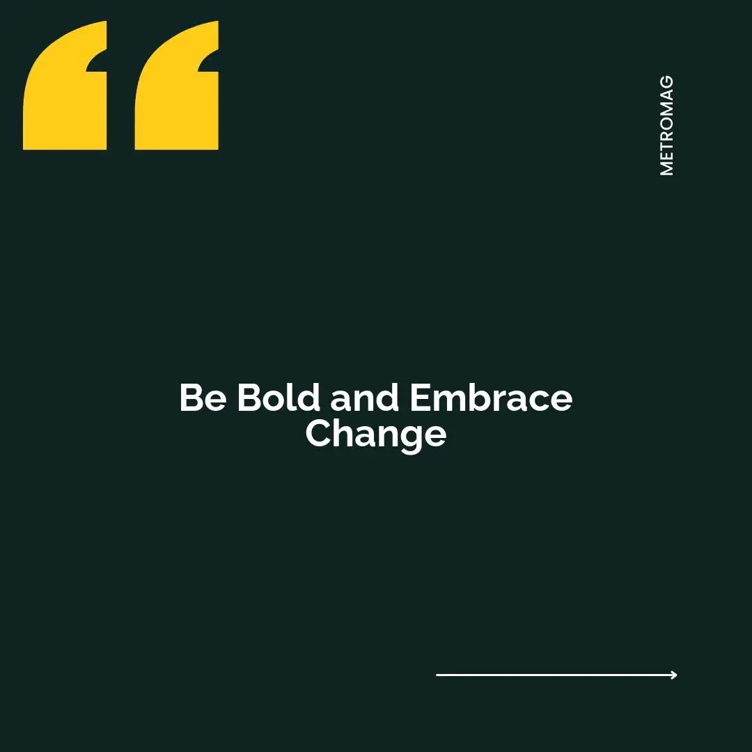 Be Bold and Embrace Change