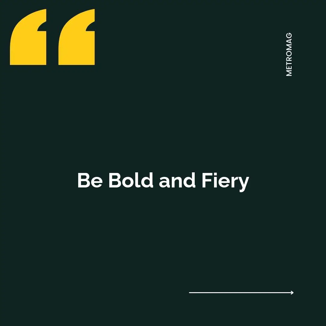 Be Bold and Fiery