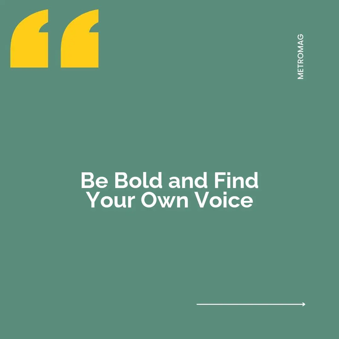 Be Bold and Find Your Own Voice