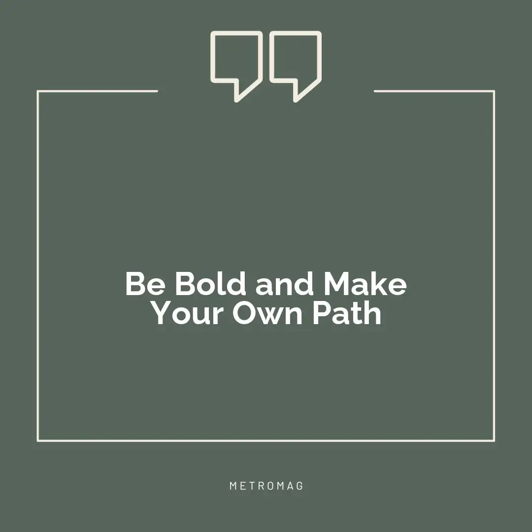 Be Bold and Make Your Own Path