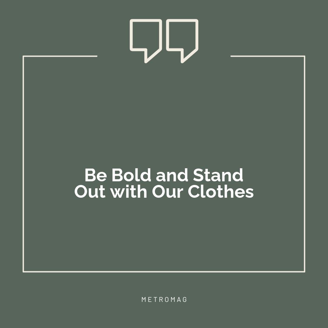 Be Bold and Stand Out with Our Clothes