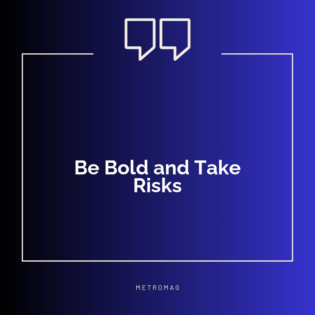 Be Bold and Take Risks