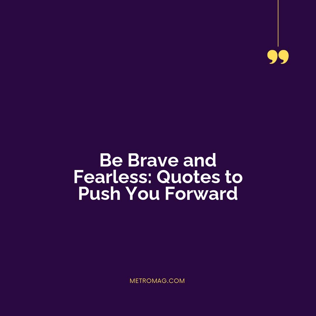 Be Brave and Fearless: Quotes to Push You Forward