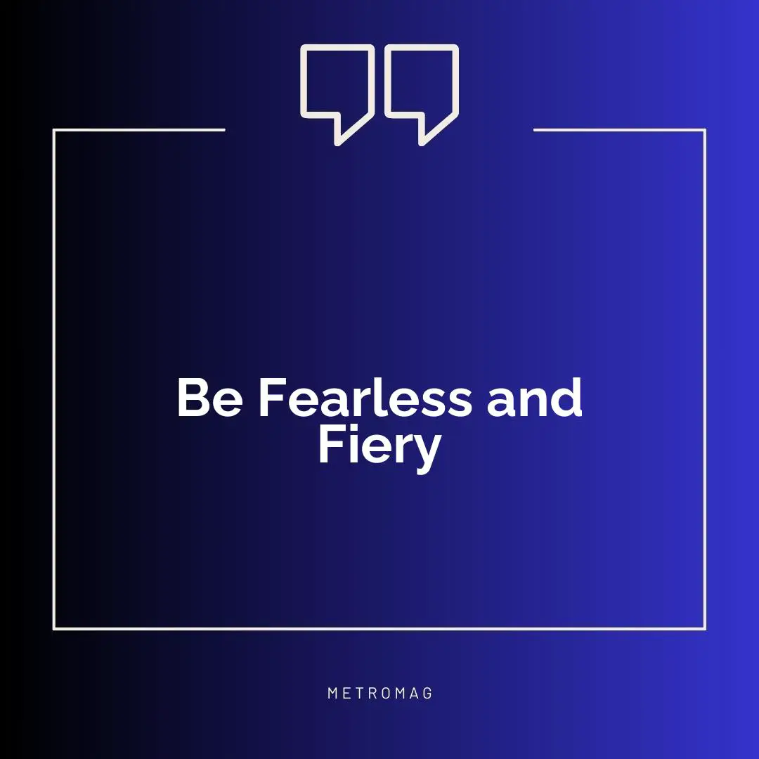 Be Fearless and Fiery