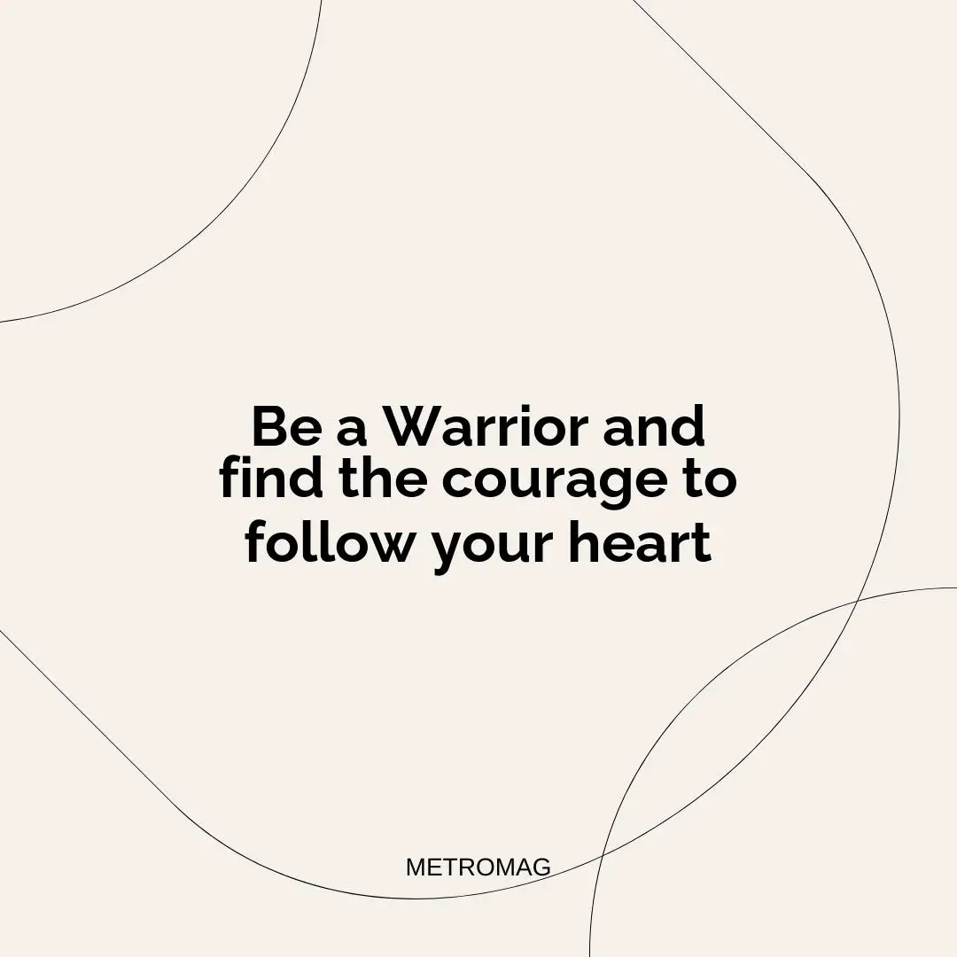 Be a Warrior and find the courage to follow your heart