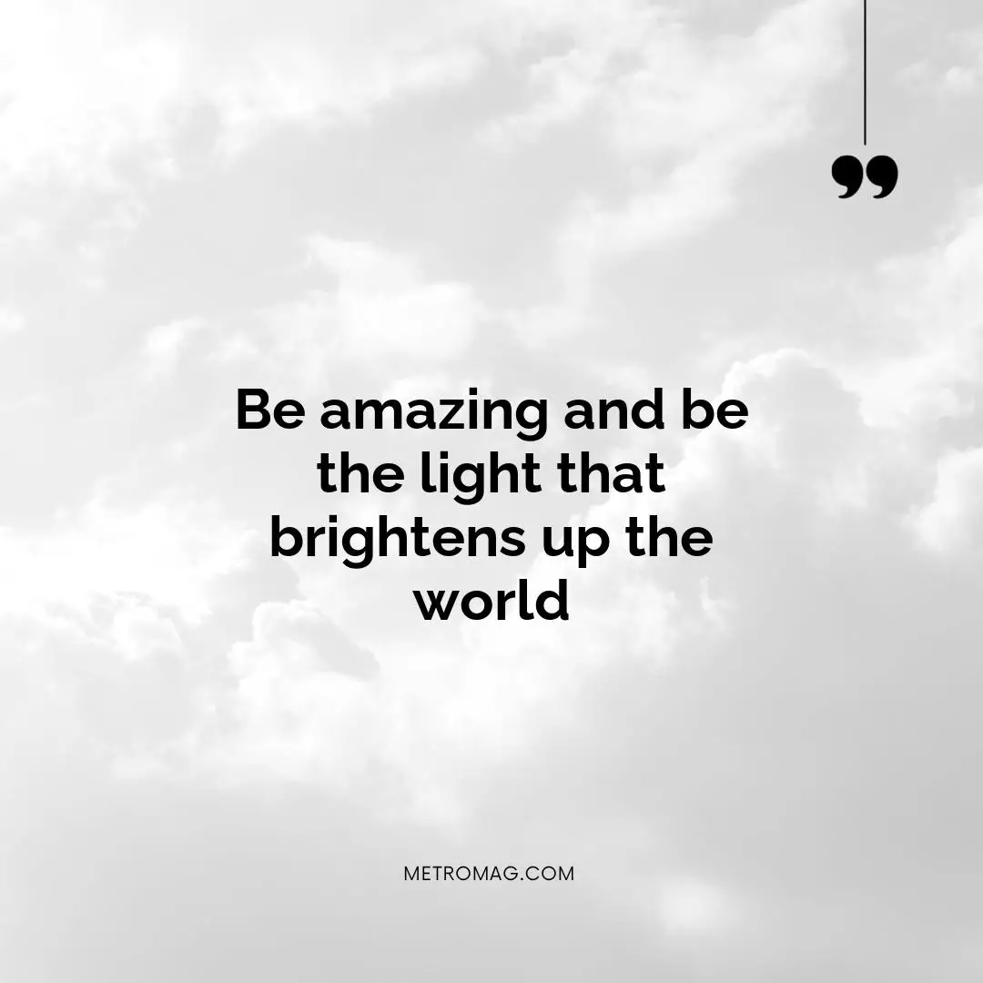 Be amazing and be the light that brightens up the world