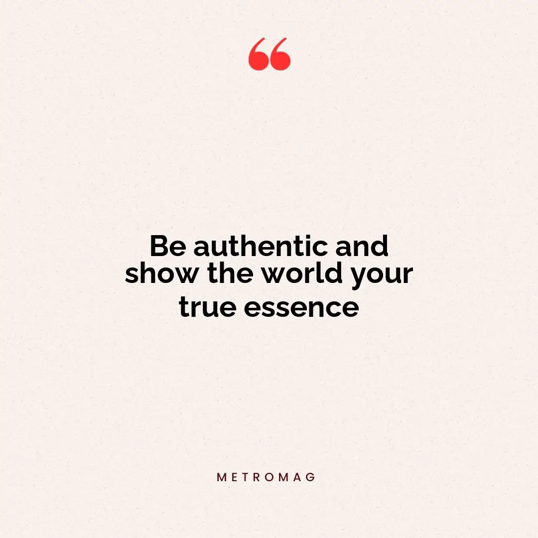 Be authentic and show the world your true essence