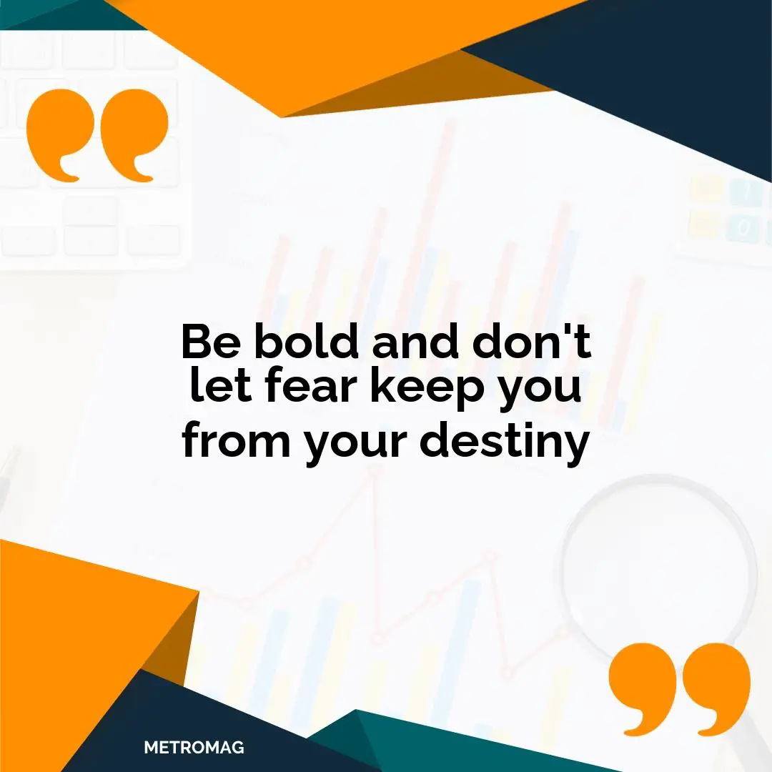 Be bold and don't let fear keep you from your destiny