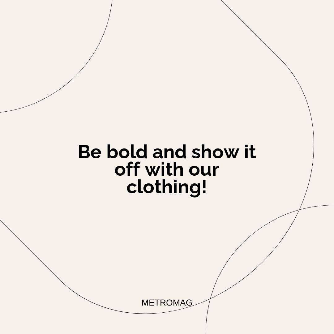 Be bold and show it off with our clothing!