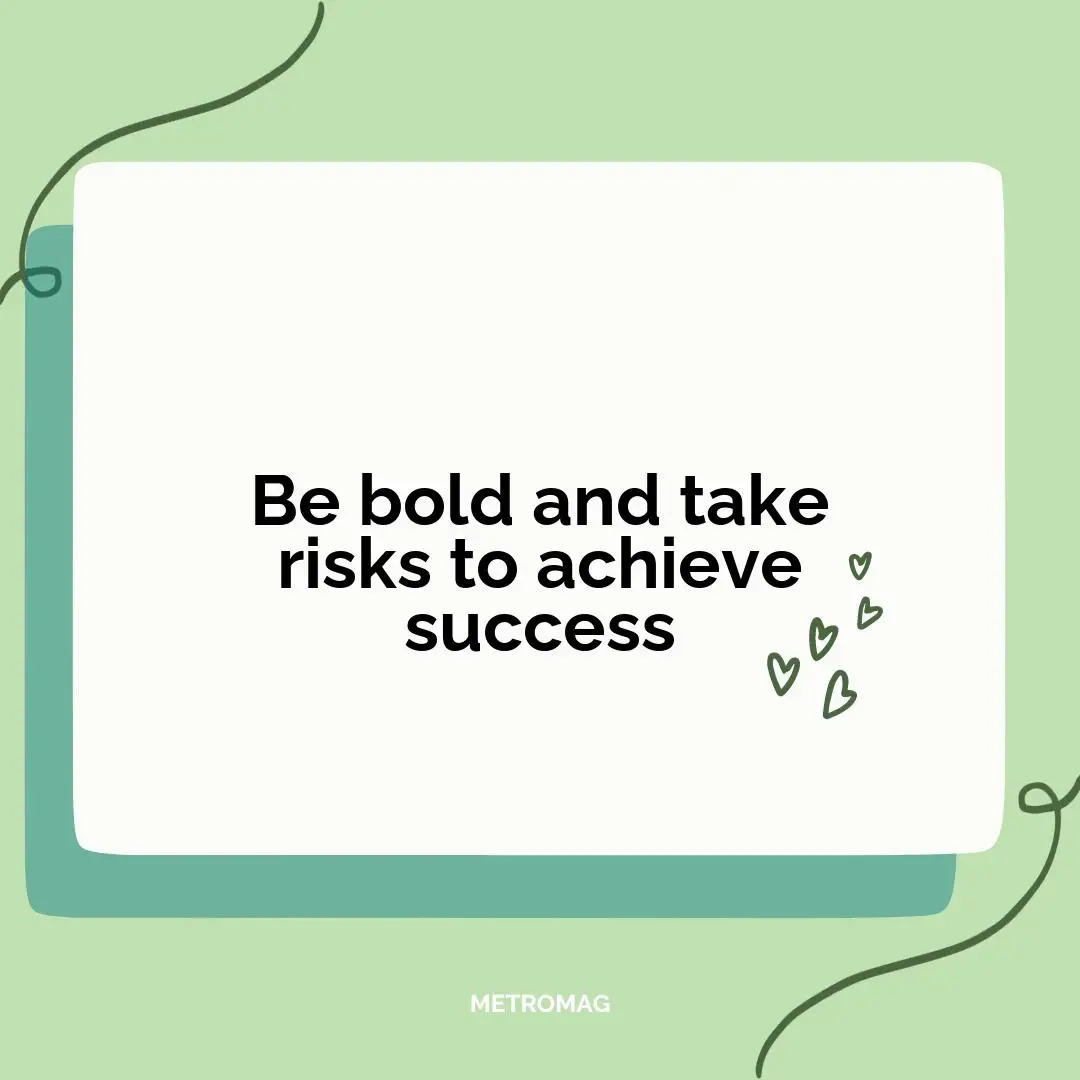 Be bold and take risks to achieve success