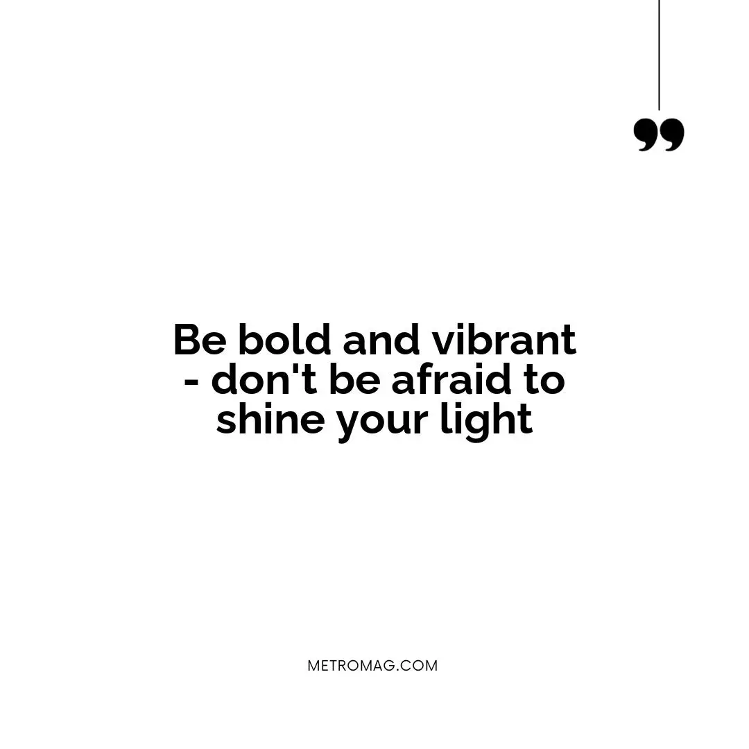 Be bold and vibrant - don't be afraid to shine your light