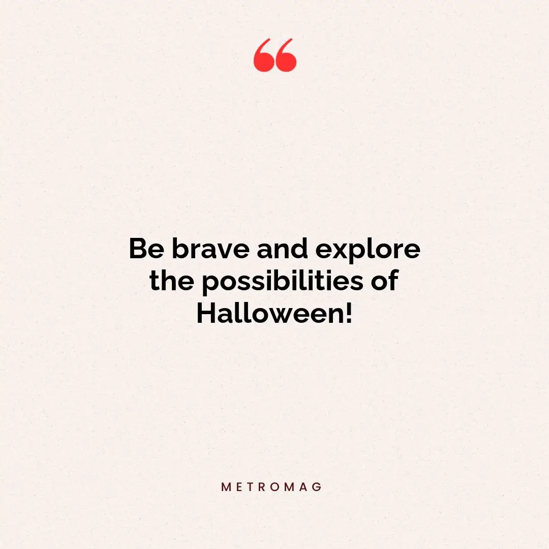Be brave and explore the possibilities of Halloween!