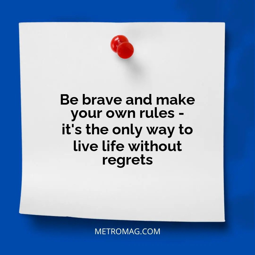 Be brave and make your own rules - it's the only way to live life without regrets