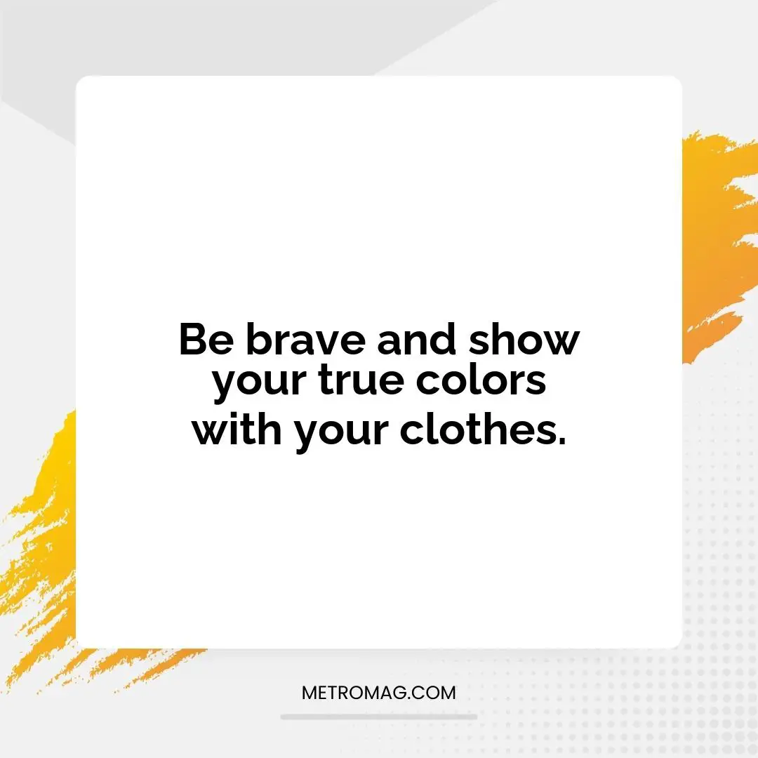 Be brave and show your true colors with your clothes.