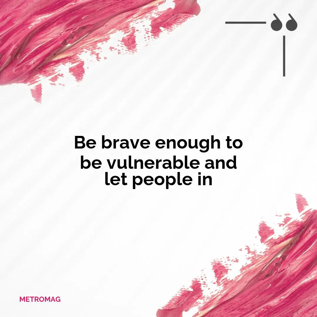Be brave enough to be vulnerable and let people in