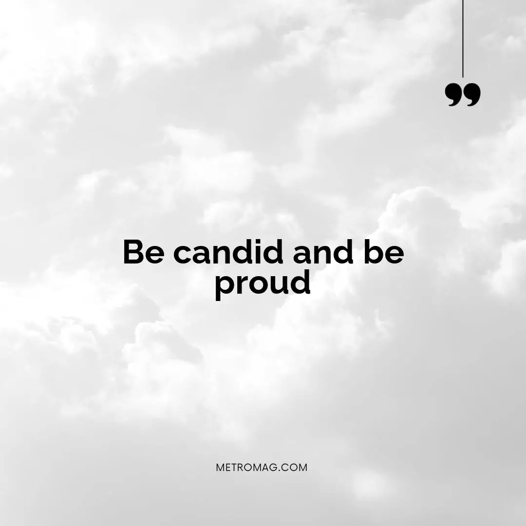 Be candid and be proud