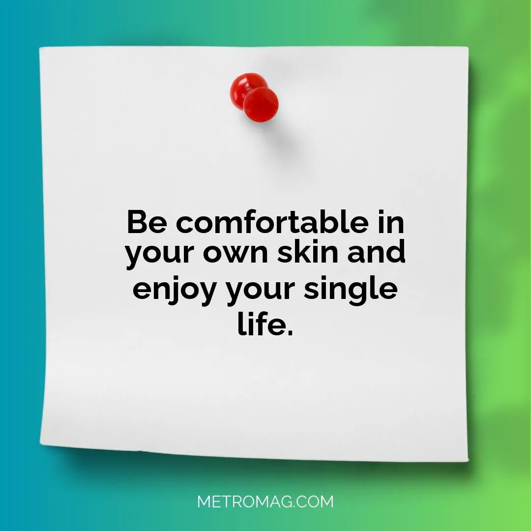 Be comfortable in your own skin and enjoy your single life.