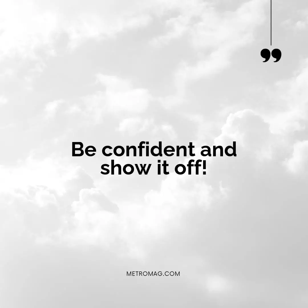 Be confident and show it off!