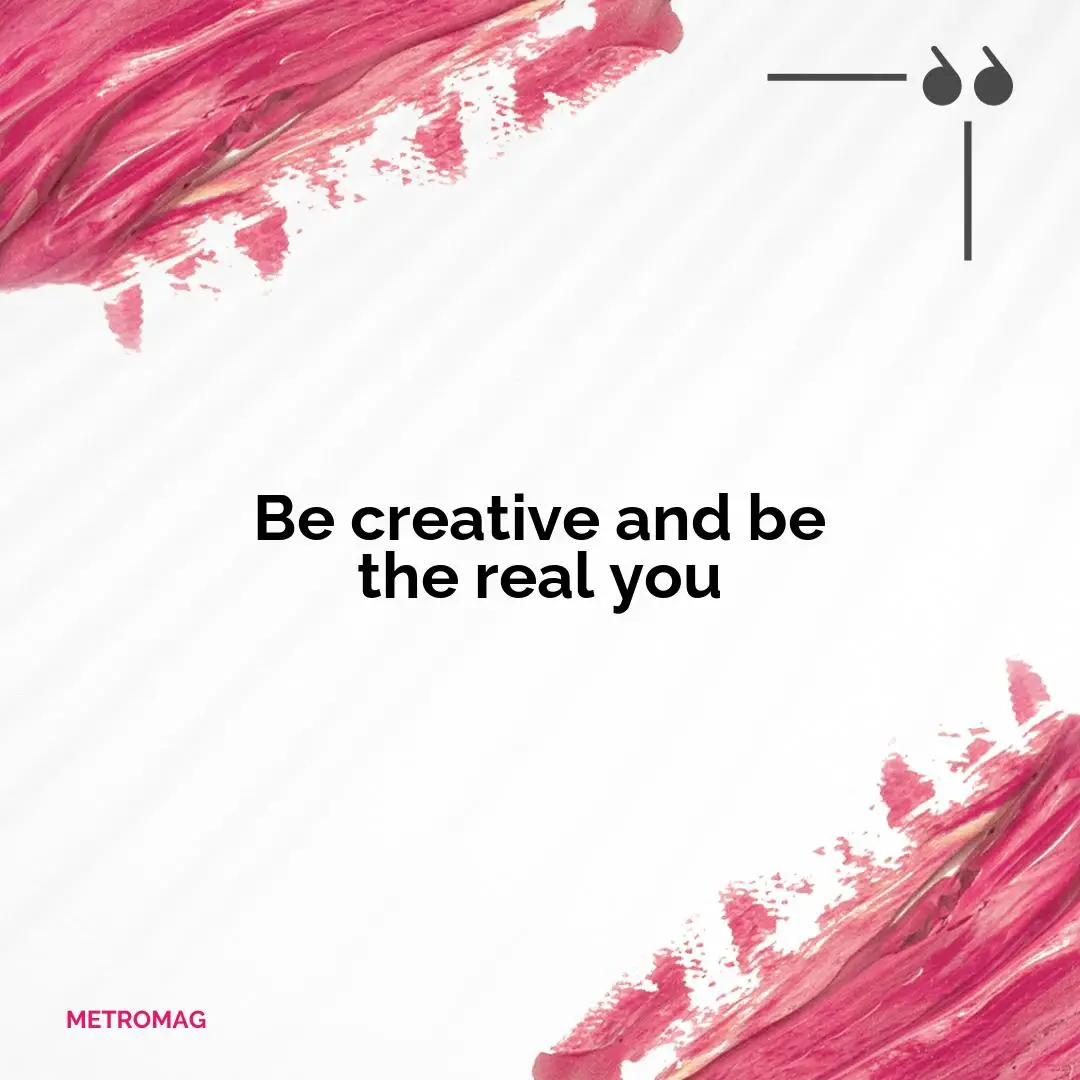 Be creative and be the real you