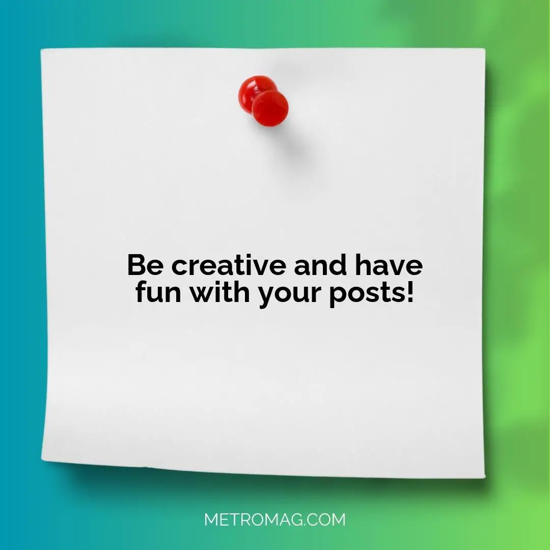 Be creative and have fun with your posts!