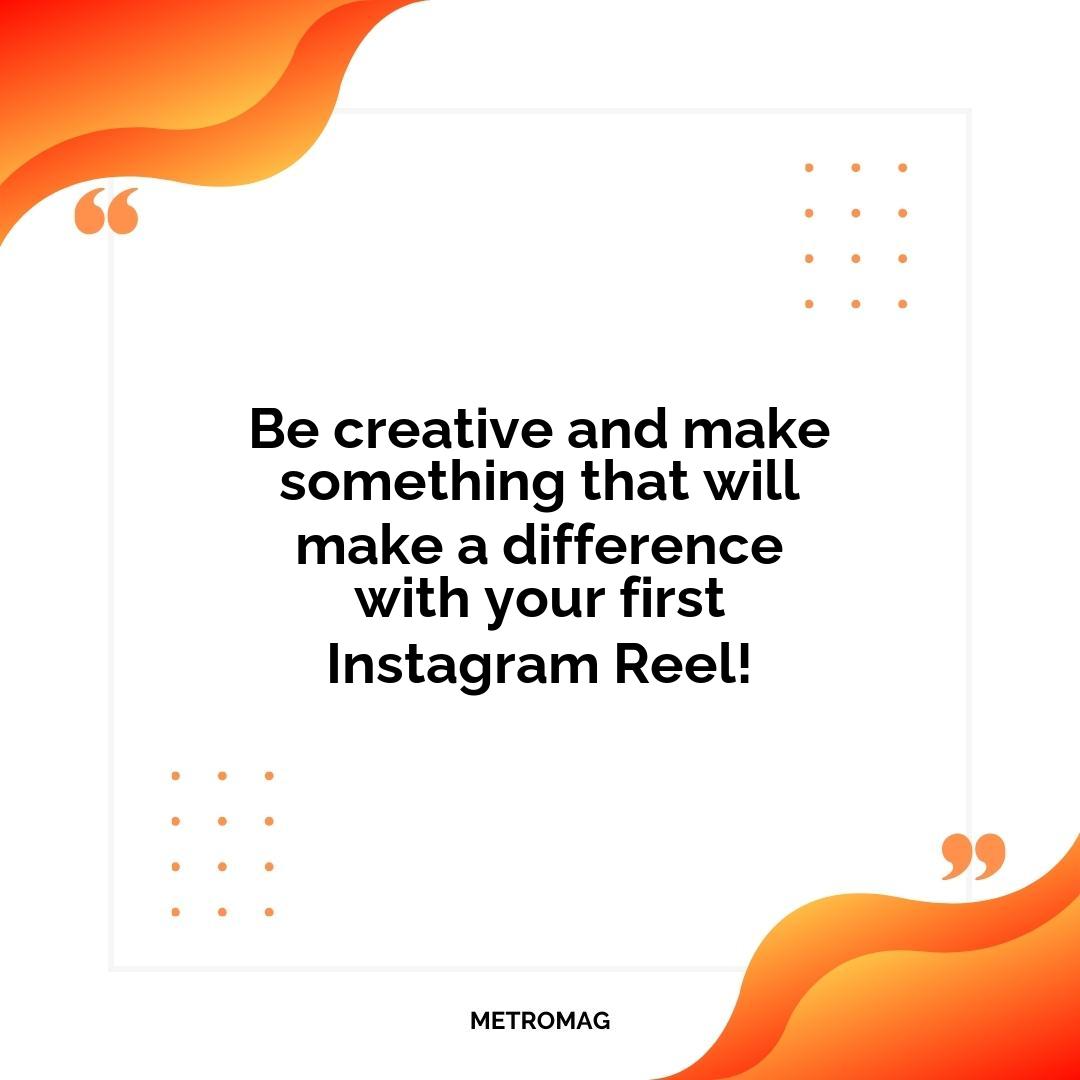 Be creative and make something that will make a difference with your first Instagram Reel!