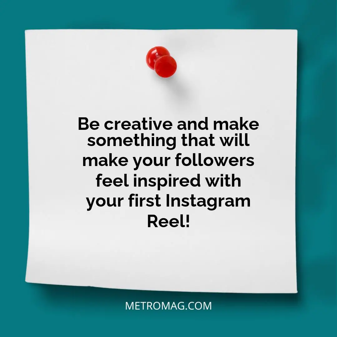 Be creative and make something that will make your followers feel inspired with your first Instagram Reel!
