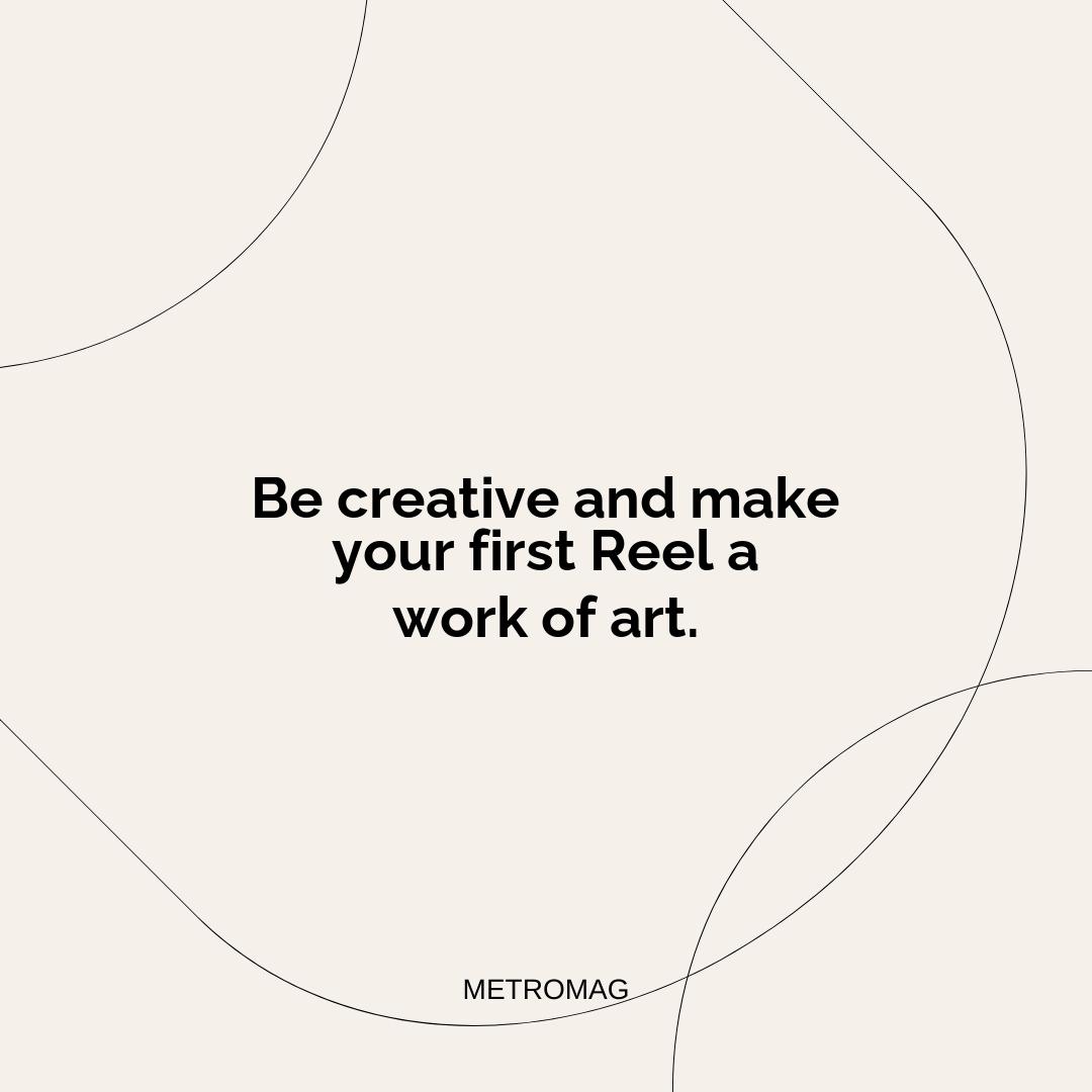 Be creative and make your first Reel a work of art.