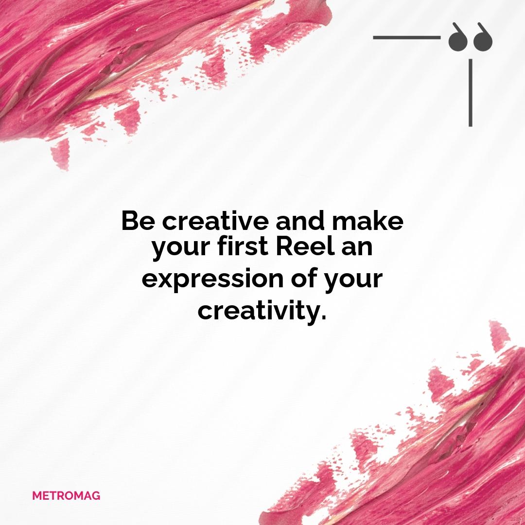 Be creative and make your first Reel an expression of your creativity.