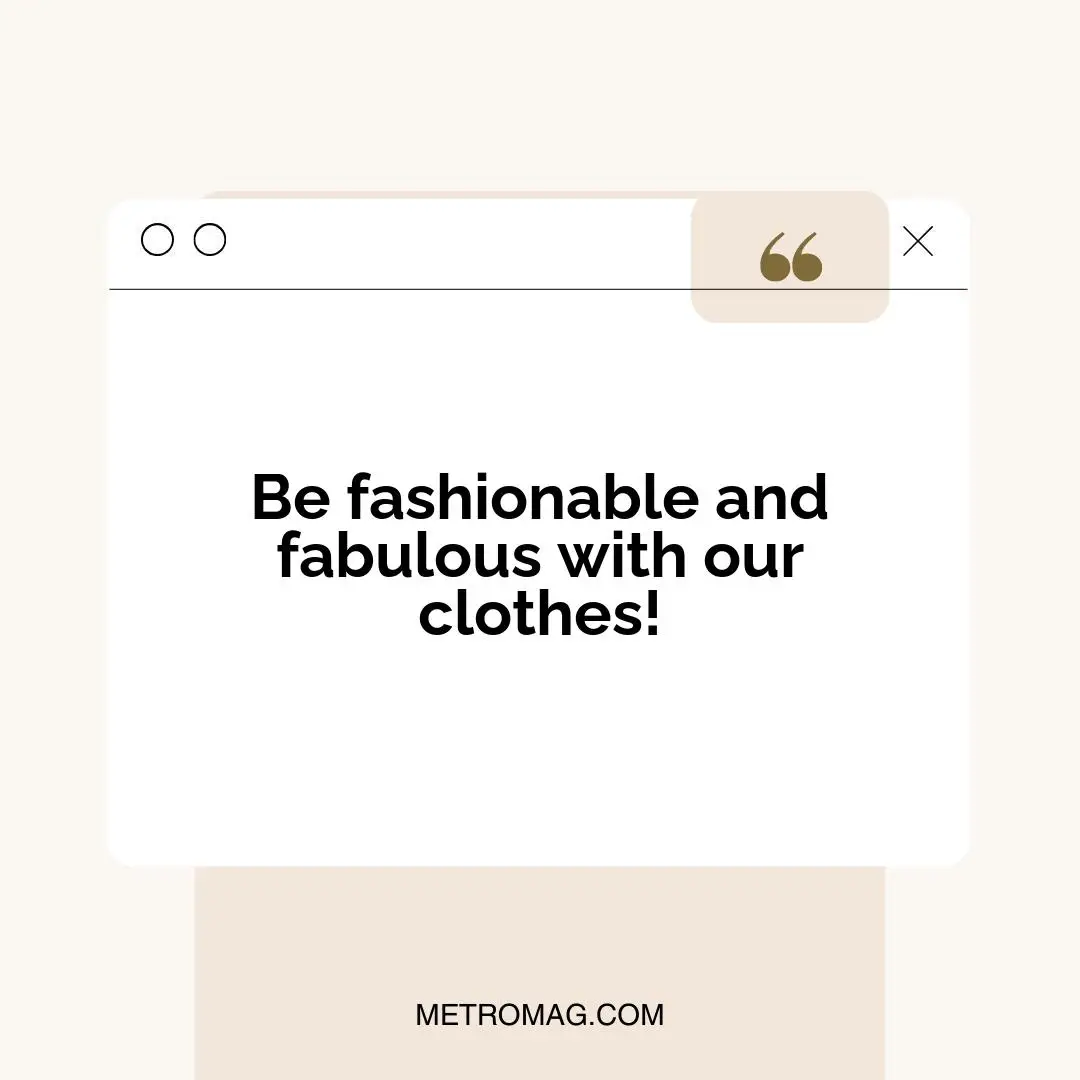 Be fashionable and fabulous with our clothes!