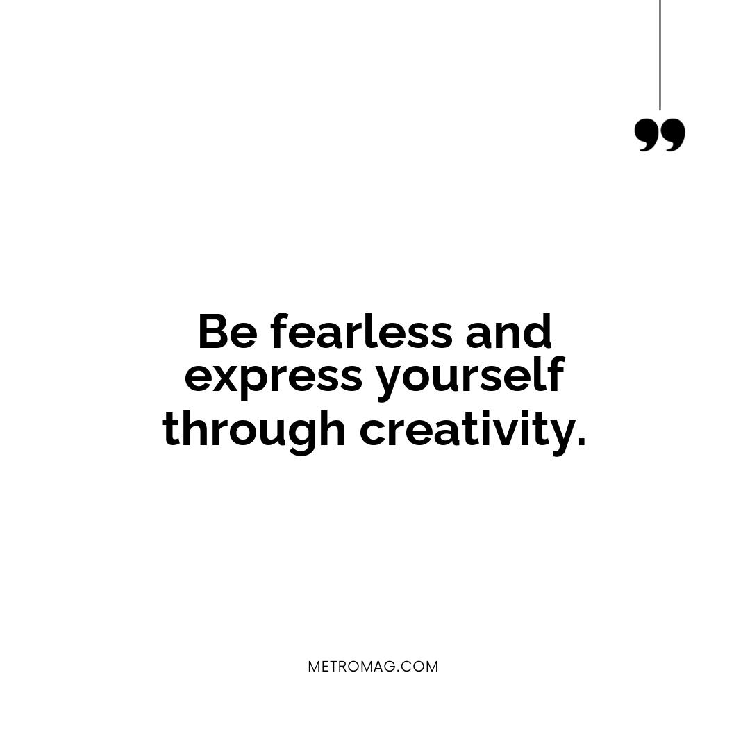 Be fearless and express yourself through creativity.