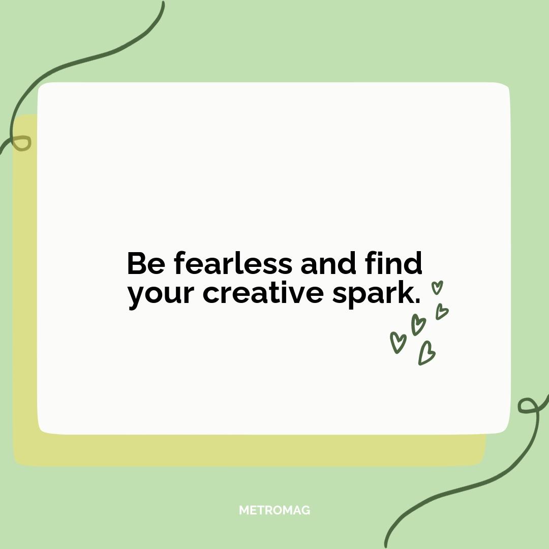 Be fearless and find your creative spark.