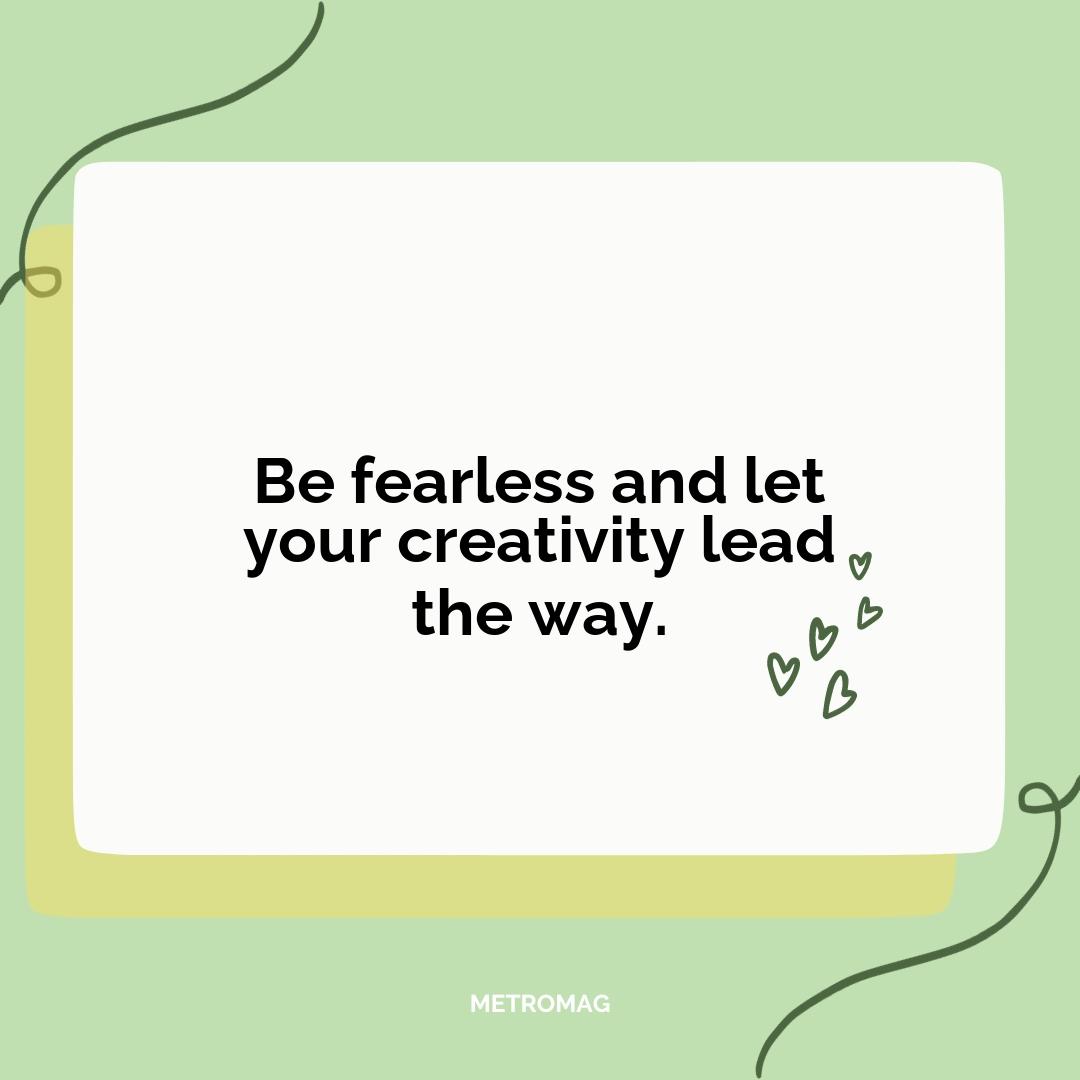 Be fearless and let your creativity lead the way.