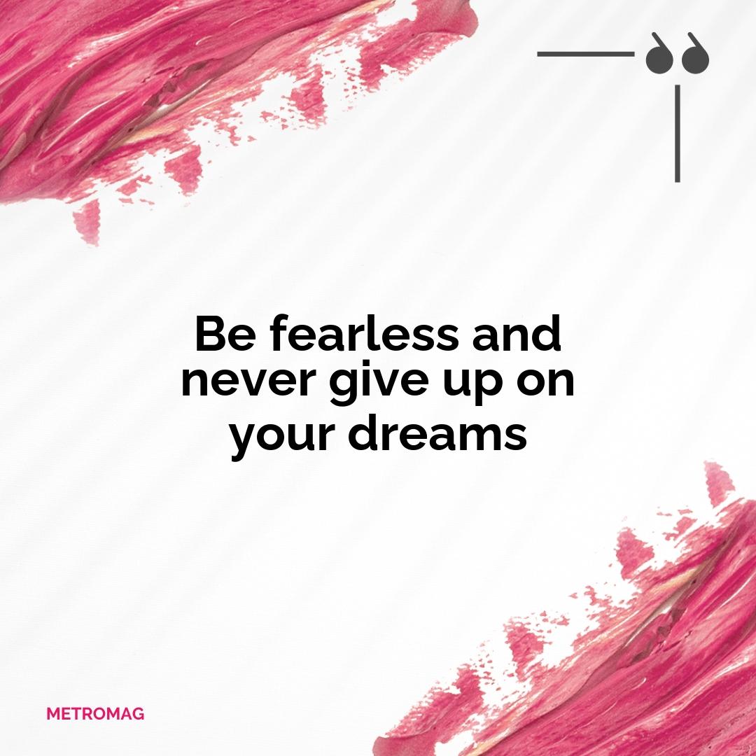 Be fearless and never give up on your dreams