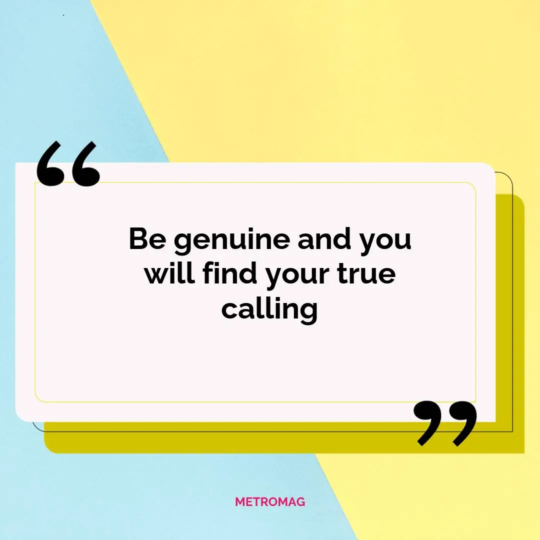 Be genuine and you will find your true calling