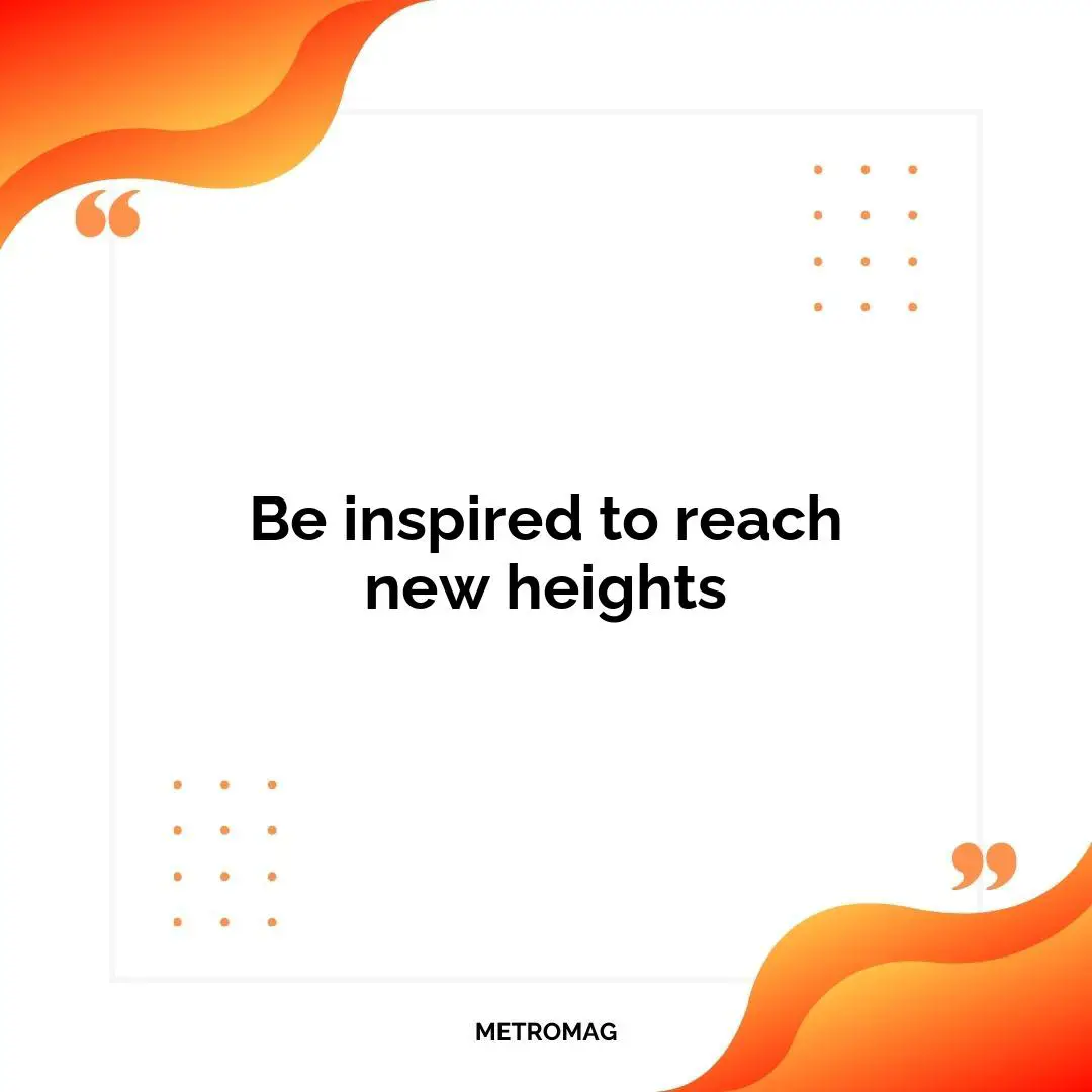 Be inspired to reach new heights