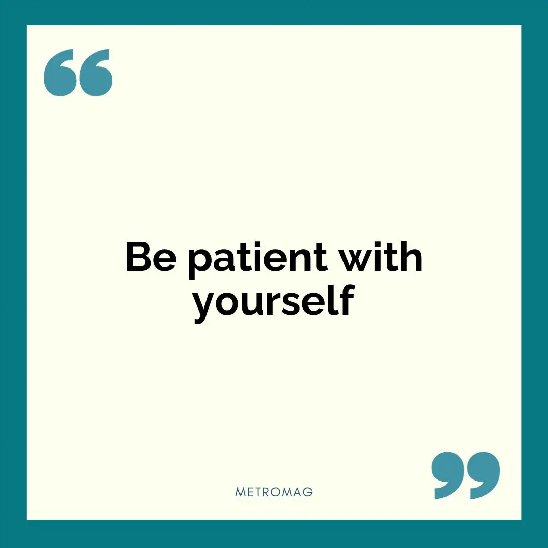 Be patient with yourself