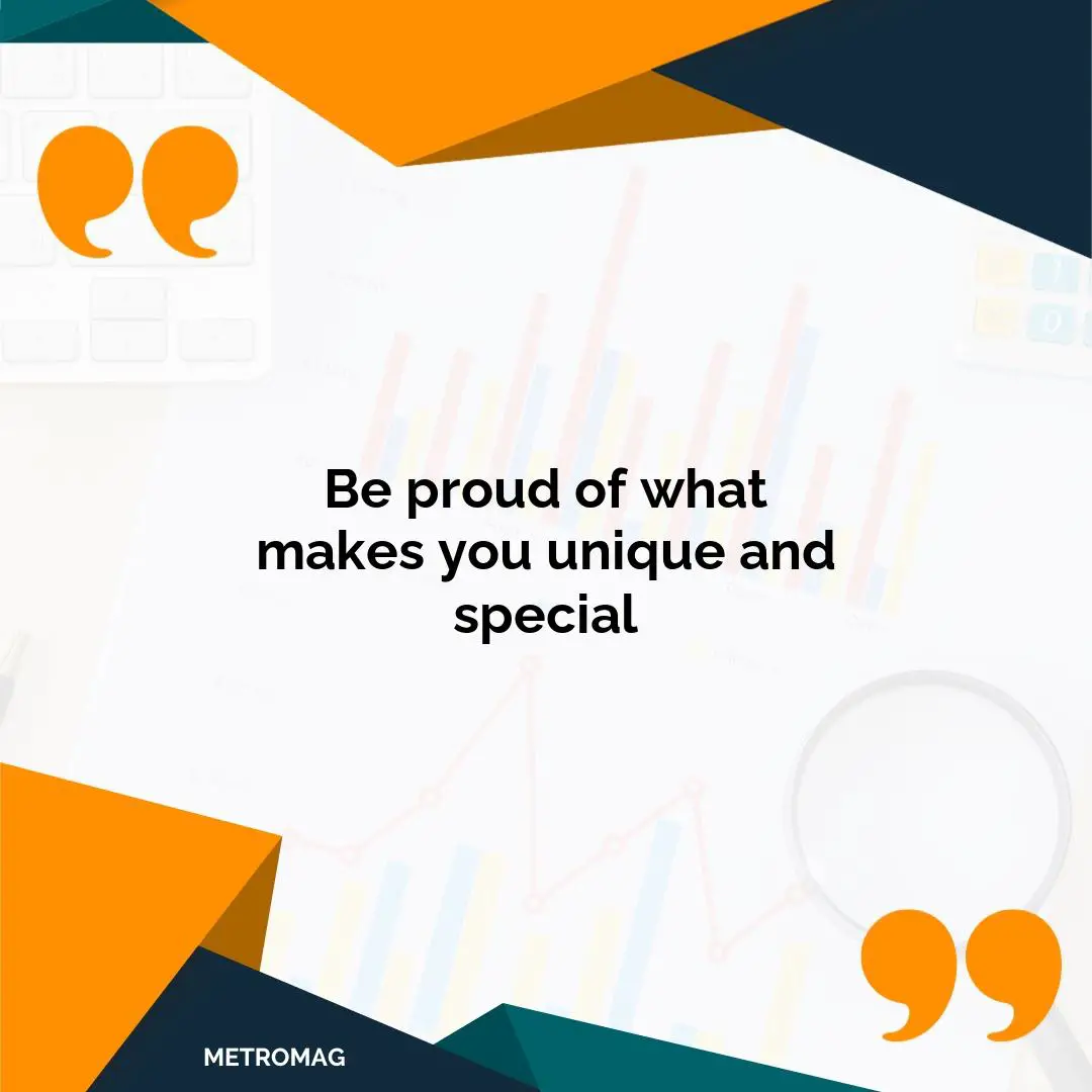 Be proud of what makes you unique and special