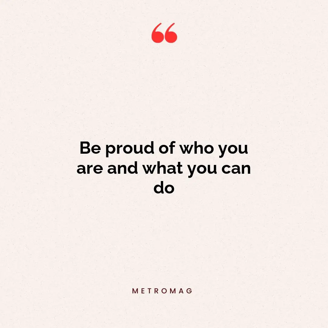 Be proud of who you are and what you can do
