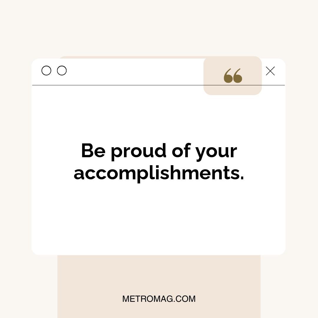 Be proud of your accomplishments.