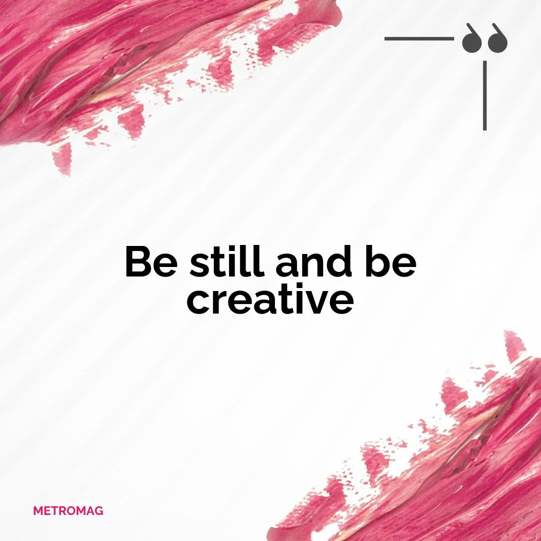 Be still and be creative