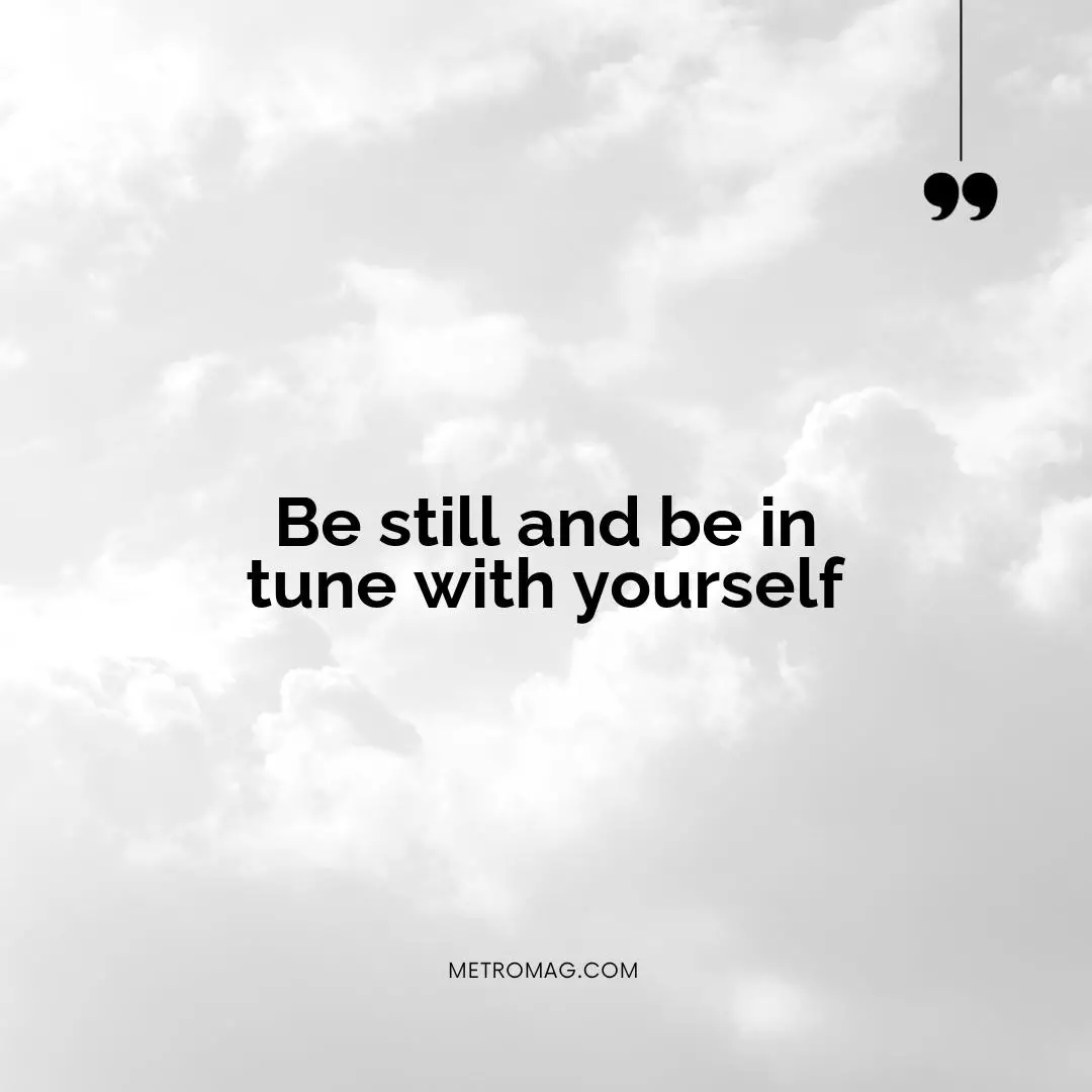 Be still and be in tune with yourself